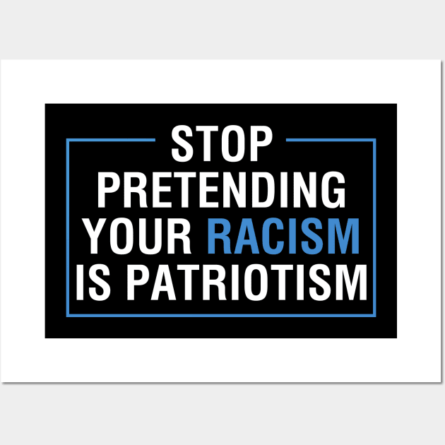 Stop Pretending Your Racism Is Patriotism Anti Trump Wall Art by TeeShirt_Expressive